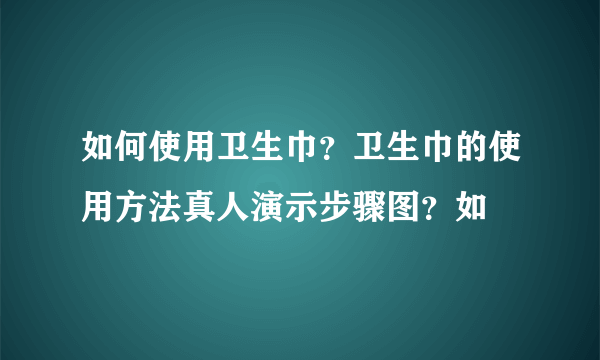 如何使用卫生巾？卫生巾的使用方法真人演示步骤图？如