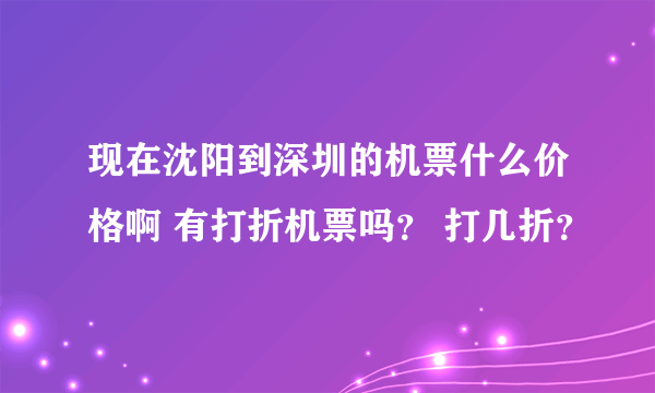 现在沈阳到深圳的机票什么价格啊 有打折机票吗？ 打几折？