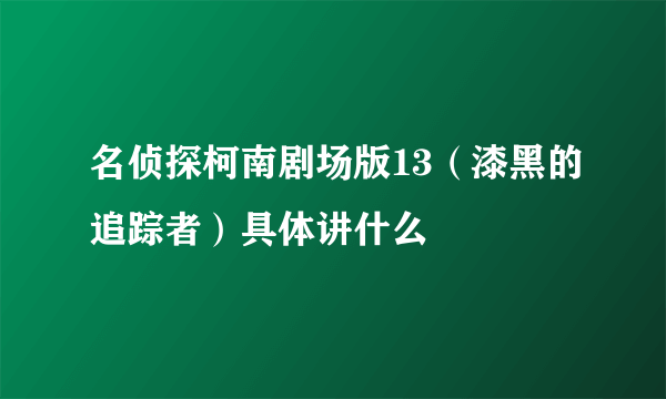 名侦探柯南剧场版13（漆黑的追踪者）具体讲什么