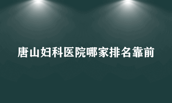 唐山妇科医院哪家排名靠前