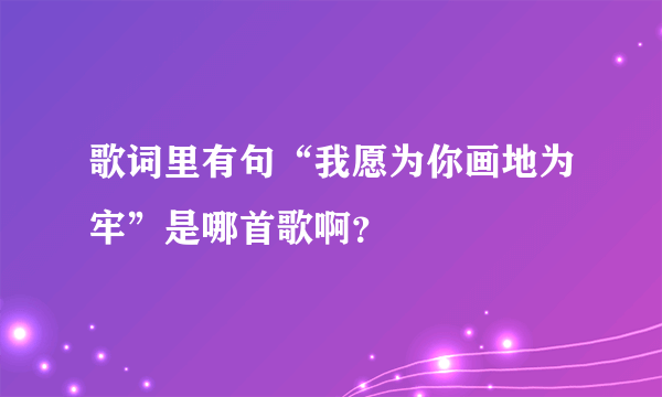 歌词里有句“我愿为你画地为牢”是哪首歌啊？