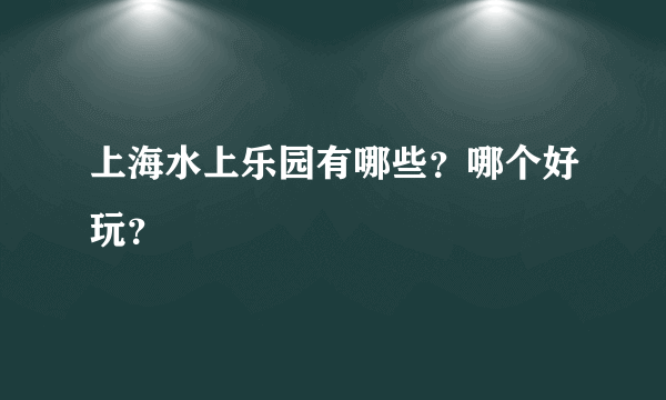 上海水上乐园有哪些？哪个好玩？