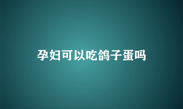 孕妇可以吃鸽子蛋吗