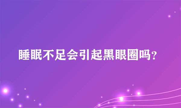 睡眠不足会引起黑眼圈吗？