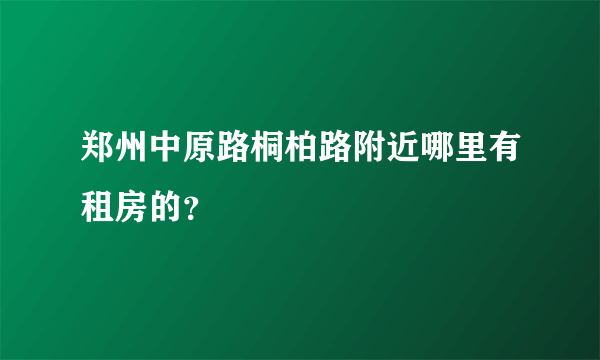 郑州中原路桐柏路附近哪里有租房的？