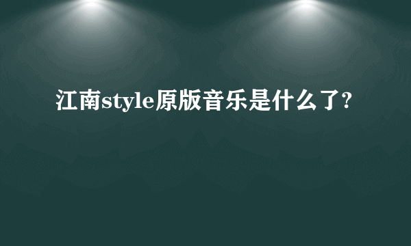 江南style原版音乐是什么了?