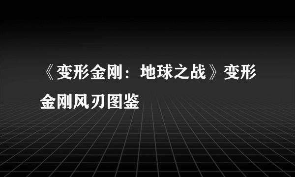 《变形金刚：地球之战》变形金刚风刃图鉴