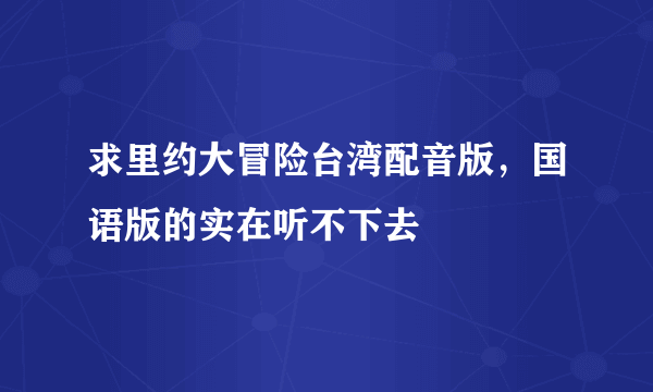 求里约大冒险台湾配音版，国语版的实在听不下去