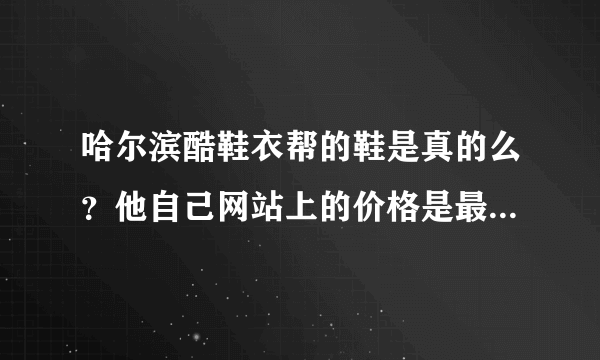 哈尔滨酷鞋衣帮的鞋是真的么？他自己网站上的价格是最低了么？还能讲么？还有在他这买鞋有质保么？