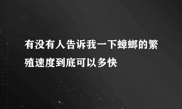 有没有人告诉我一下蟑螂的繁殖速度到底可以多快