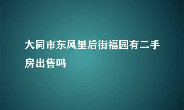 大同市东风里后街福园有二手房出售吗