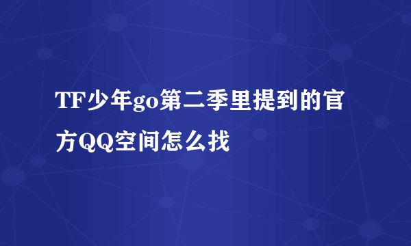 TF少年go第二季里提到的官方QQ空间怎么找