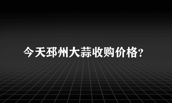 今天邳州大蒜收购价格？