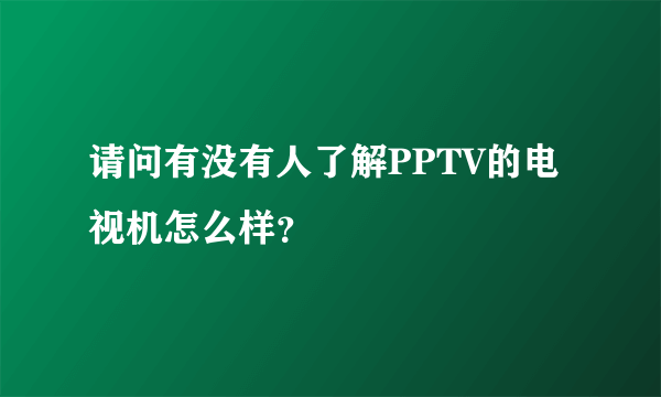 请问有没有人了解PPTV的电视机怎么样？