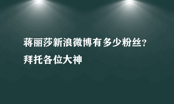 蒋丽莎新浪微博有多少粉丝？拜托各位大神