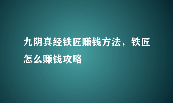 九阴真经铁匠赚钱方法，铁匠怎么赚钱攻略