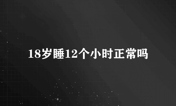 18岁睡12个小时正常吗