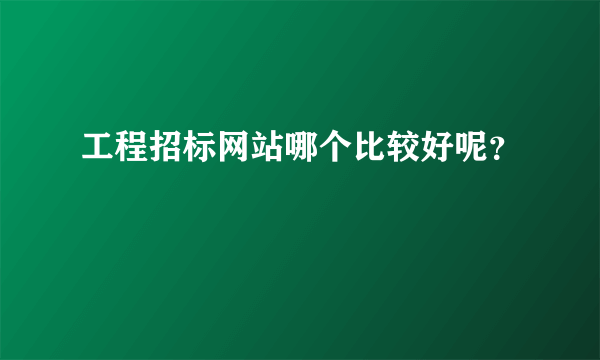 工程招标网站哪个比较好呢？