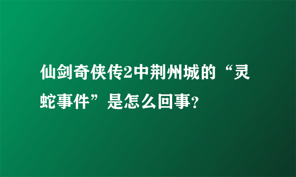 仙剑奇侠传2中荆州城的“灵蛇事件”是怎么回事？