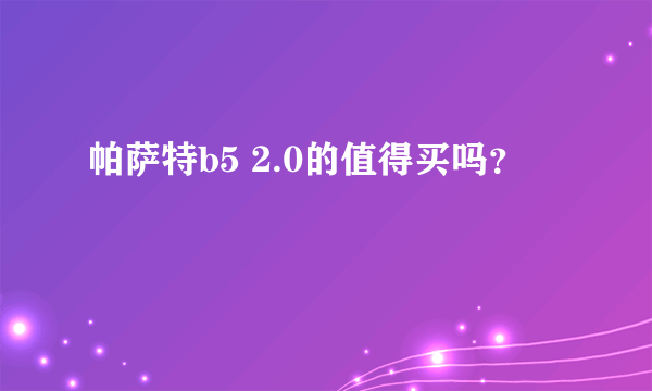 帕萨特b5 2.0的值得买吗？