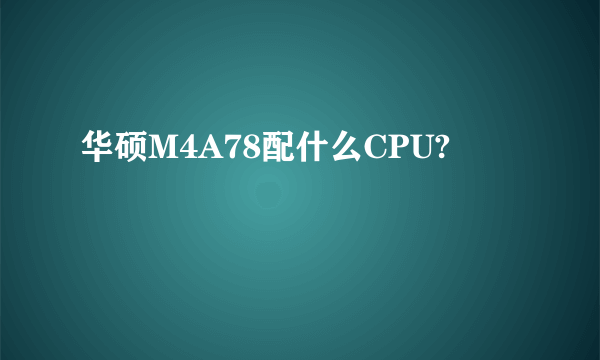 华硕M4A78配什么CPU?