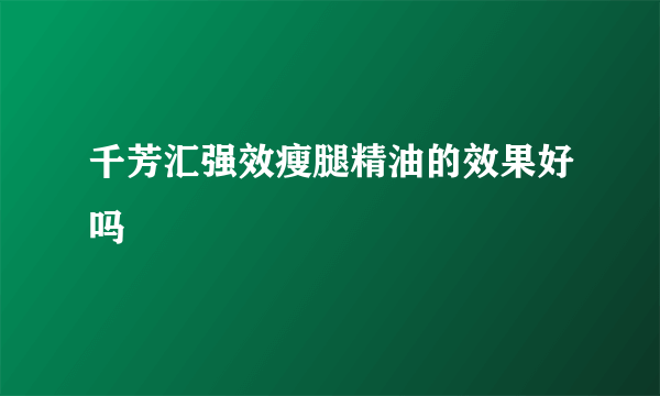 千芳汇强效瘦腿精油的效果好吗