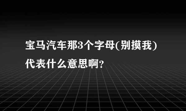 宝马汽车那3个字母(别摸我)代表什么意思啊？