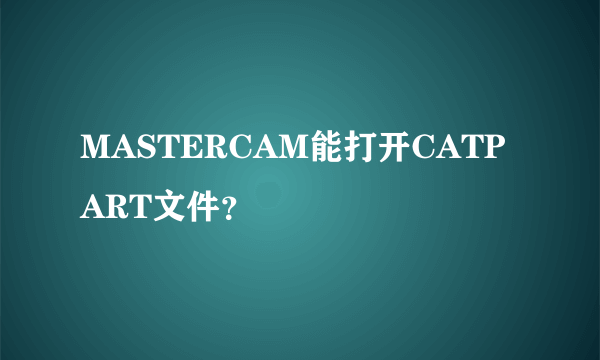 MASTERCAM能打开CATPART文件？