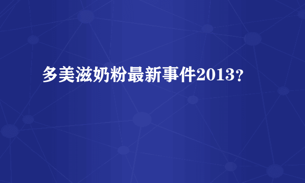 多美滋奶粉最新事件2013？