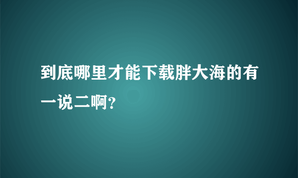 到底哪里才能下载胖大海的有一说二啊？