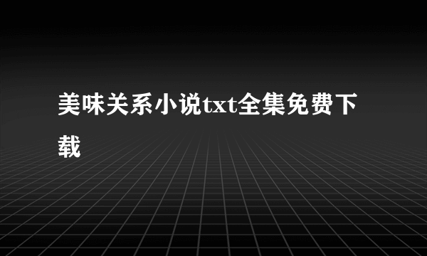 美味关系小说txt全集免费下载