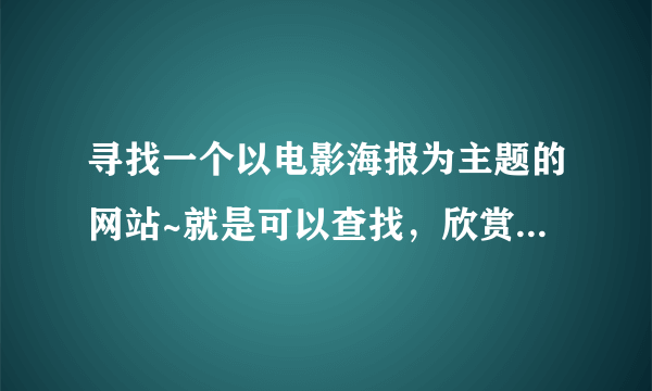 寻找一个以电影海报为主题的网站~就是可以查找，欣赏电影海报的网站