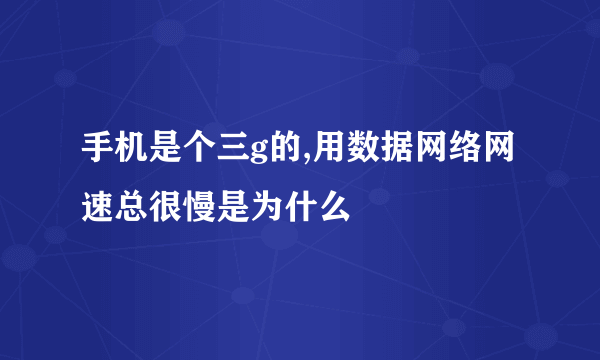 手机是个三g的,用数据网络网速总很慢是为什么