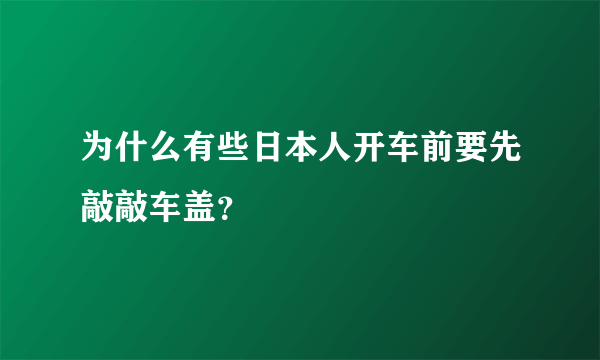 为什么有些日本人开车前要先敲敲车盖？