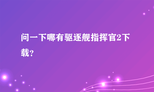 问一下哪有驱逐舰指挥官2下载？