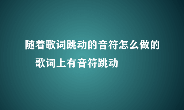 随着歌词跳动的音符怎么做的	歌词上有音符跳动