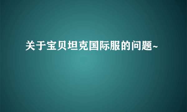 关于宝贝坦克国际服的问题~