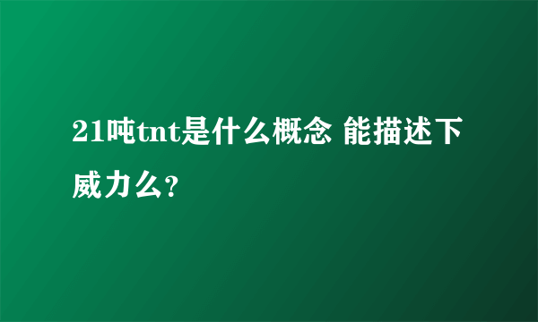 21吨tnt是什么概念 能描述下威力么？