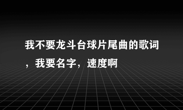 我不要龙斗台球片尾曲的歌词，我要名字，速度啊