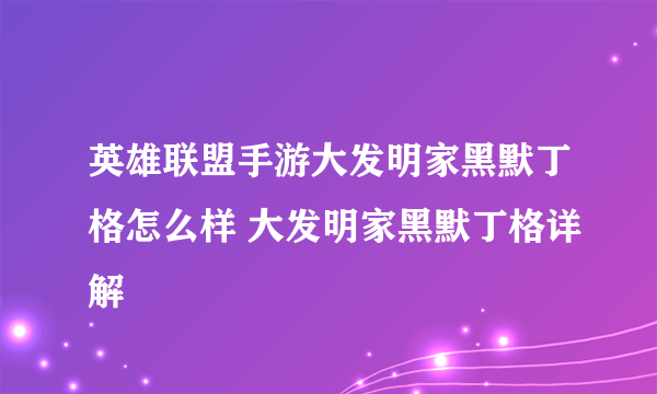 英雄联盟手游大发明家黑默丁格怎么样 大发明家黑默丁格详解