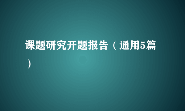 课题研究开题报告（通用5篇）