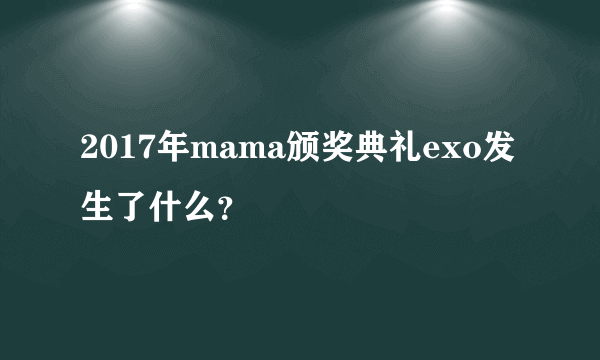 2017年mama颁奖典礼exo发生了什么？