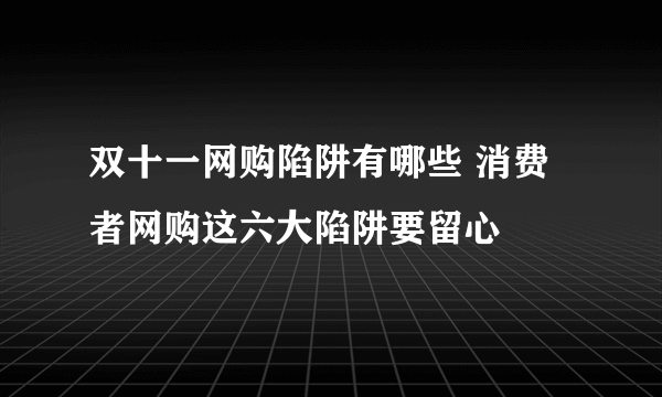 双十一网购陷阱有哪些 消费者网购这六大陷阱要留心