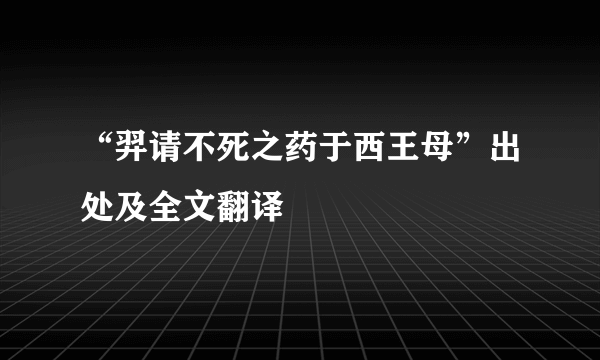 “羿请不死之药于西王母”出处及全文翻译