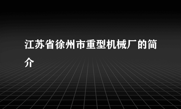 江苏省徐州市重型机械厂的简介