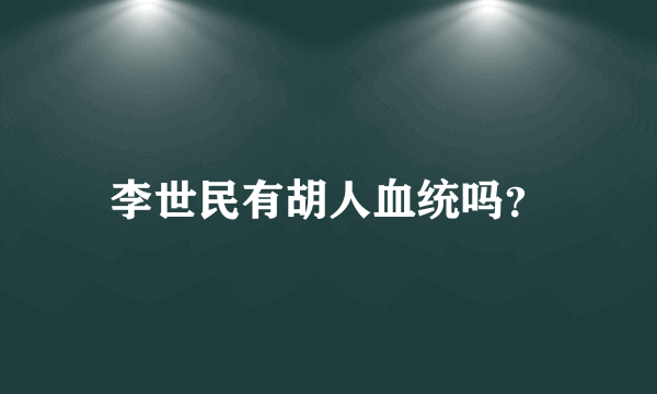 李世民有胡人血统吗？