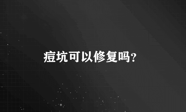 痘坑可以修复吗？