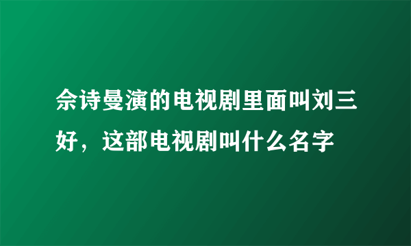 佘诗曼演的电视剧里面叫刘三好，这部电视剧叫什么名字