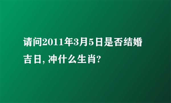 请问2011年3月5日是否结婚吉日, 冲什么生肖?