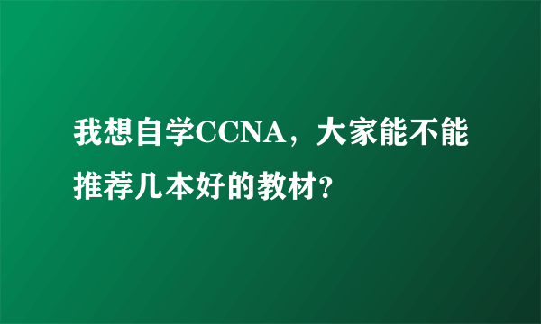 我想自学CCNA，大家能不能推荐几本好的教材？